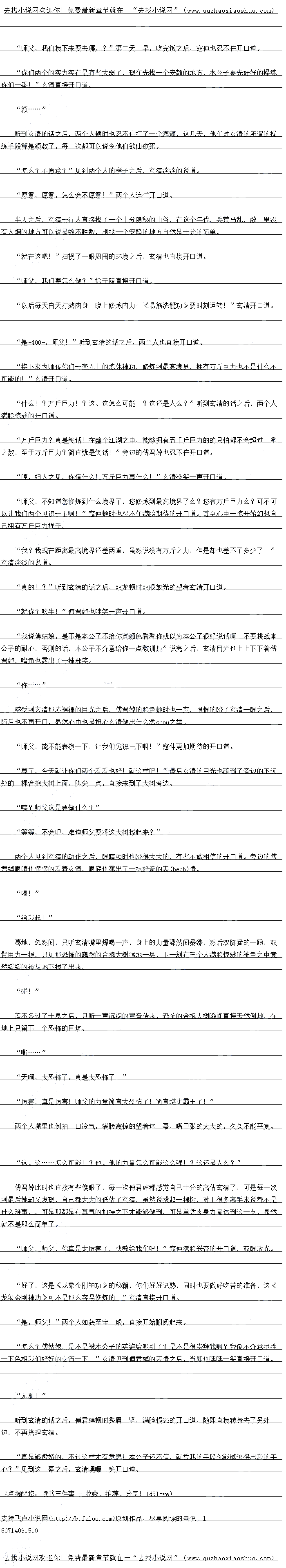 
差不多过了十息之后,只听一声沉闷的声音传来,恐怖的合抱大树瞬间直接轰然倒地,在
地上只留下一个恐怖的巨坑
”斯……..”
大啊,太恐怖了,具是太恐怖了!
万著,具是历善:师父的刀量间自太他了!间自堪比销土了!
两个人嘴里也倒抽一口冷气,满脸震惊的望看这一幕,嘴巴张的大大的,久久不能平复
这、这……怎么可能!?他、他的力量怎么可能这么强!?这还是人么?
傅君焯此时也直接有些傻眼了,每一次傅君嫜都感觉自己十分的高估玄清了,可是每一次
到最后她却义发期,自二都大大的低估了会有,虽然易技起一棵树,对于很多高于米况都个是
什么难事儿,可是那都是在具气的加持之,能够做到,口是里凭肉身力量达到这一息,显然
就不是那么间单了。
师美,师父,你具是太厉善了,快教给我们吧!:”越仲两脸兴舍的开道,双服放光
好了,这是《龙象金刚神功》的秘籍,你们好好记熟,同时也要做好吃苦的准备,这《
龙象金刚神功》可不是那么容易修炼的!”玄清直接开口道
是,师父!”两个人如获至宝一般,直接开始翻阅起来
怎么?傅姑娘,是不是被本公子的英姿给吸引了?是不是很崇拜我啊?我倒不介意牺牲
一下色相我们好好的交流一下!”玄清见到傅君婢的表情之后,当即也嘿嘿一笑自接开道
“无耻!”
听到玄清的话之后,博君婢顿时秀盾一竖,满脸赛淼的开道,随即自接转身去了另外
刀,小再搭理会清
具是够傲娇的,不过这样才有意思!本公子还不信,就凭找的于段你能够逃得出找的于
心?”见到这一幕之后,玄清嘿嘿一笑开口道。。
![