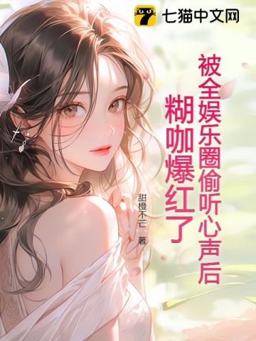 被全娱乐圈偷听心声后,糊咖爆红了